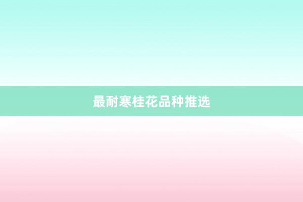 最耐寒桂花品种推选