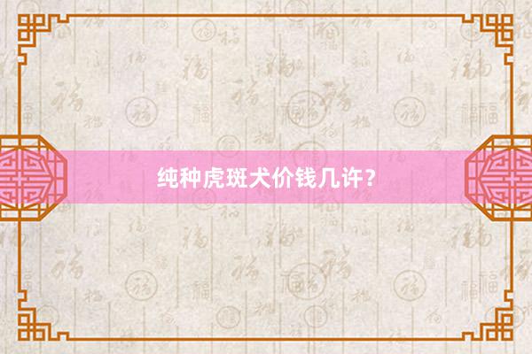 纯种虎斑犬价钱几许?