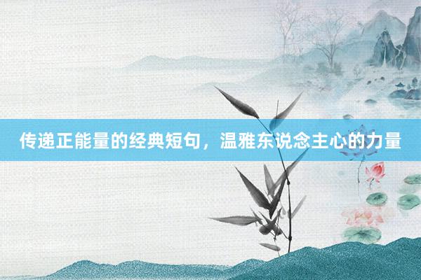 传递正能量的经典短句，温雅东说念主心的力量